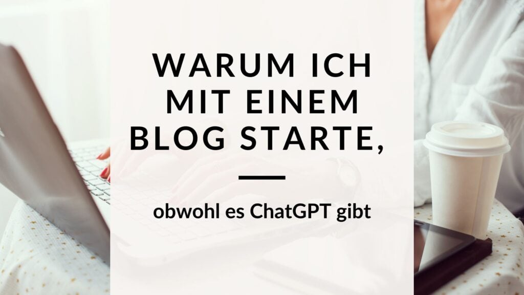 Warum ich mit einem Blog starte, wenn es ChatGPT gibt