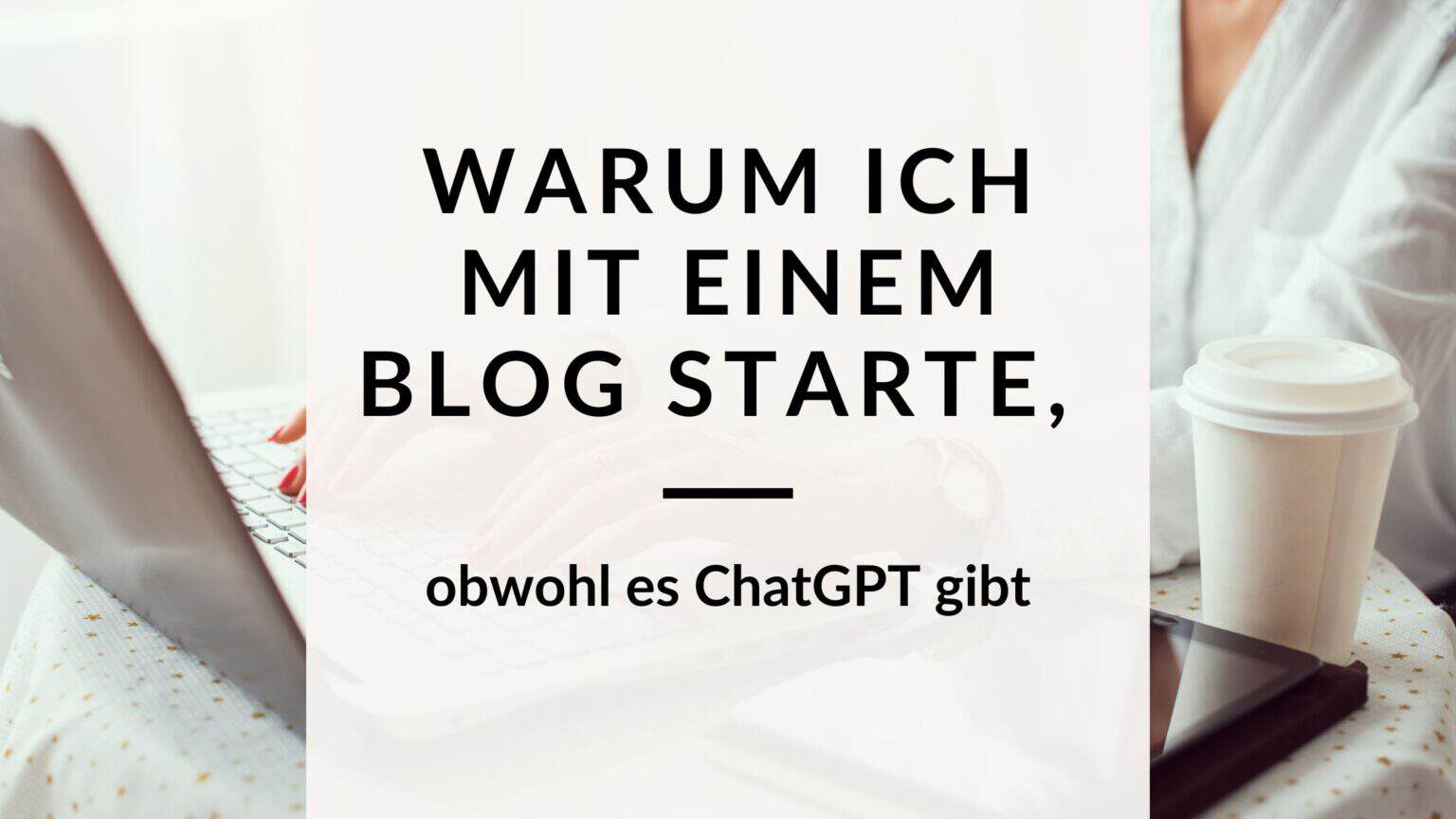 Warum ich mit einem Blog starte, wenn es ChatGPT gibt