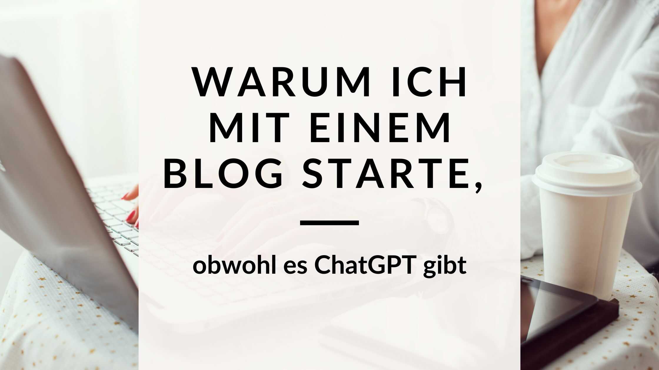 Warum ich mit einem Blog starte, wenn es ChatGPT gibt