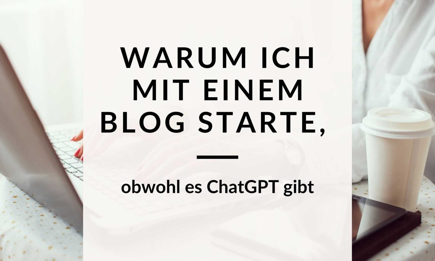 Warum ich mit einem Blog starte, wenn es ChatGPT gibt